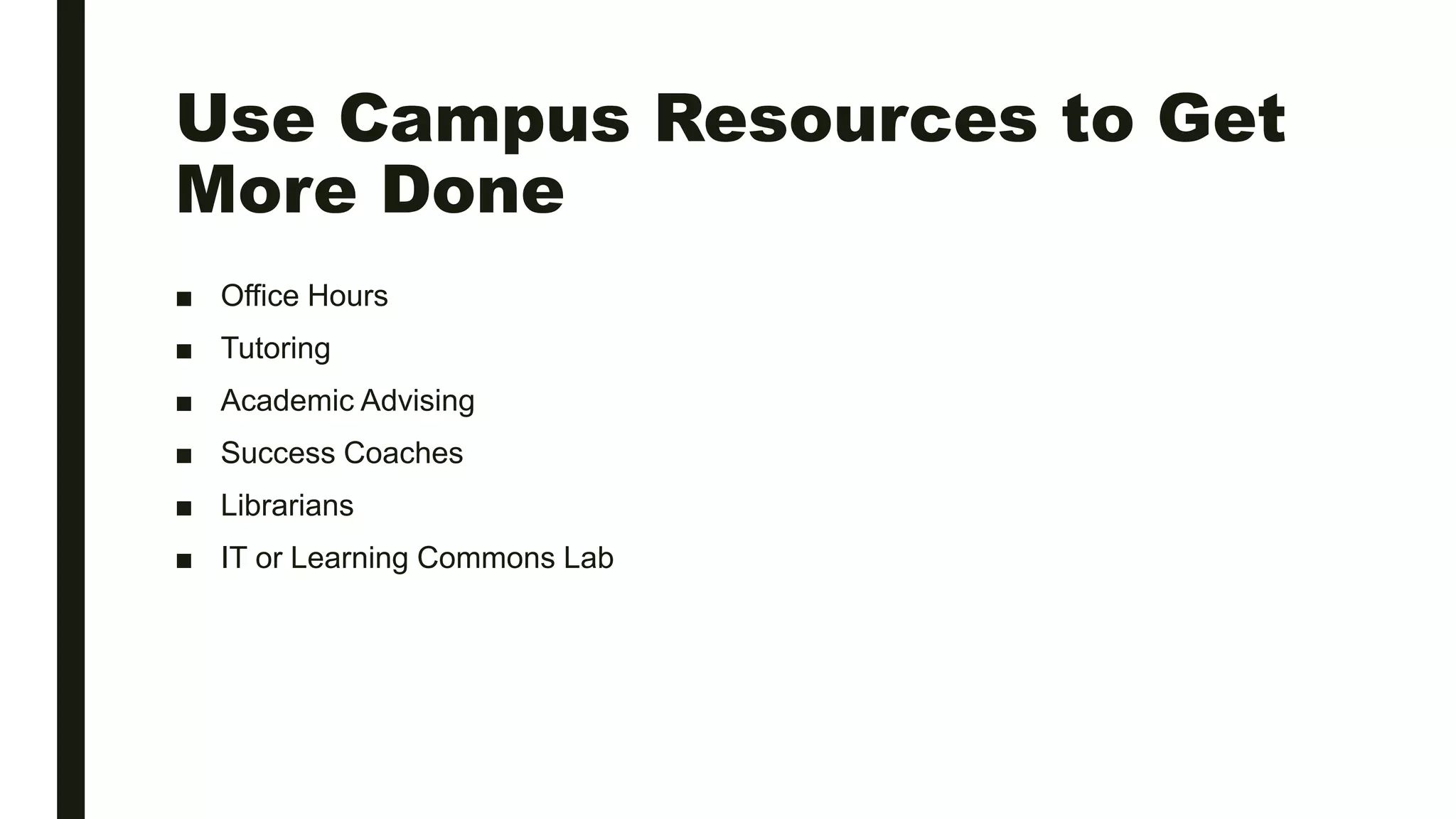 Use Campus Resources to Get
More Done
■ Office Hours
■ Tutoring
■ Academic Advising
■ Success Coaches
■ Librarians
■ IT or Learning Commons Lab
 