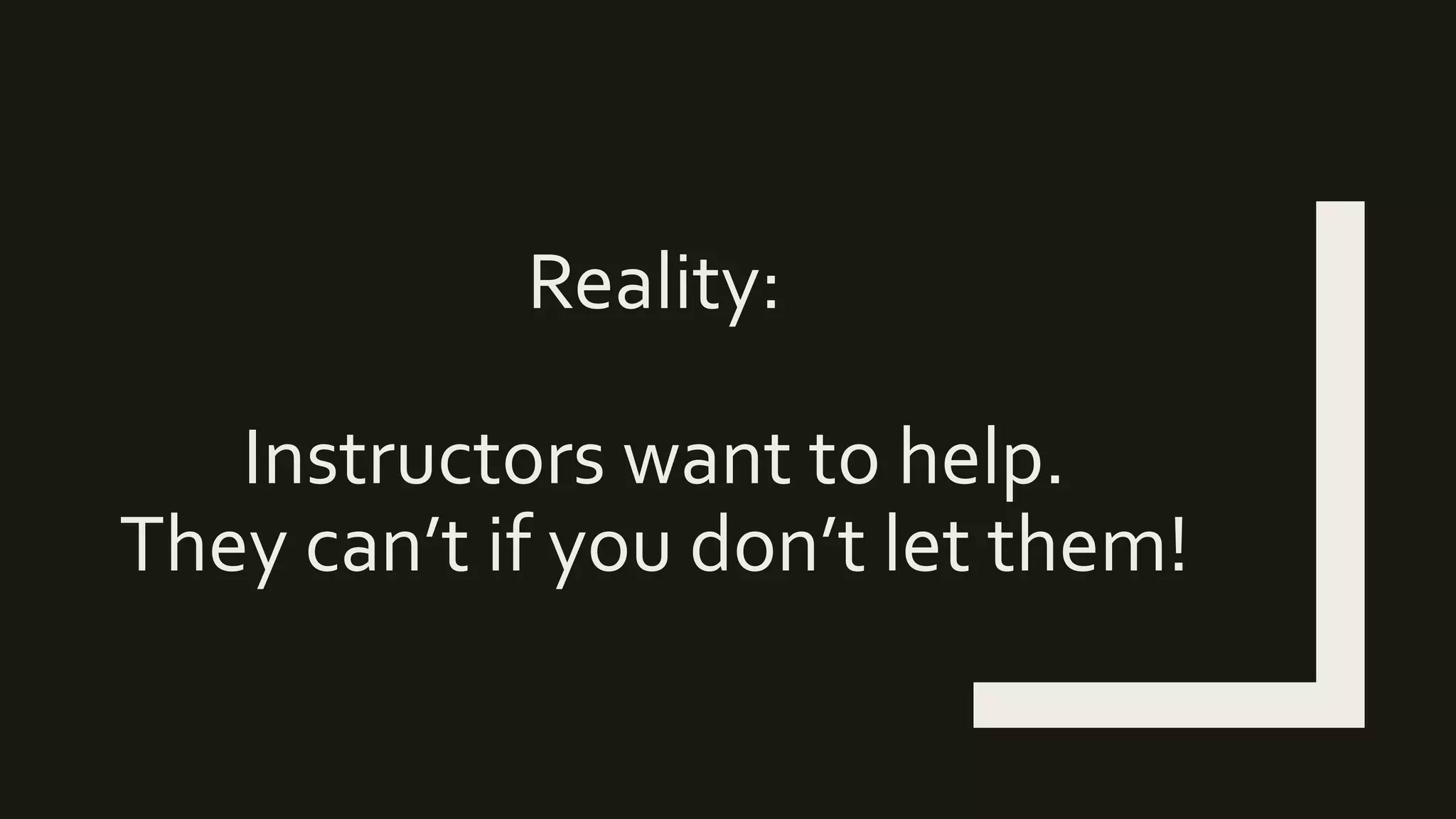 Reality:
Instructors want to help.
They can’t if you don’t let them!
 