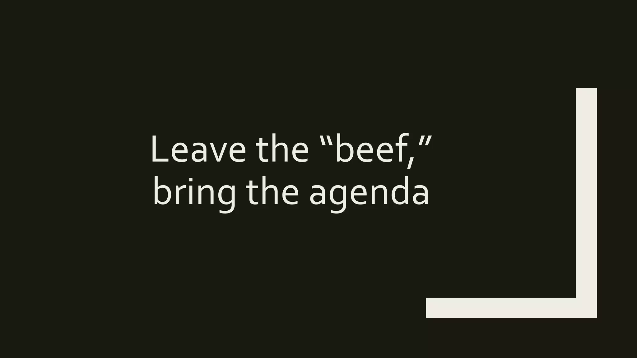 Leave the “beef,”
bring the agenda
 