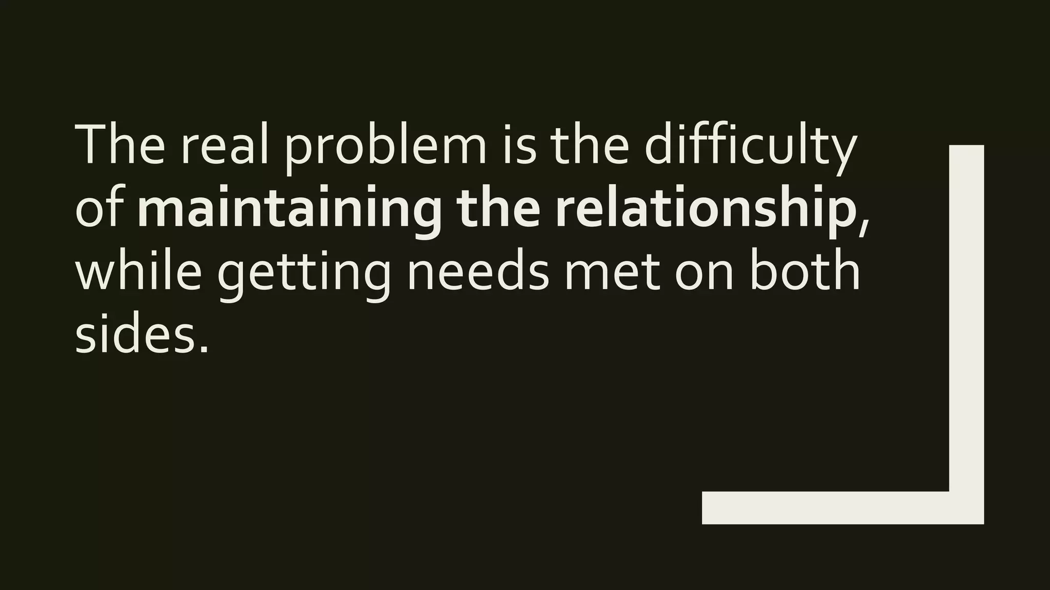 The real problem is the difficulty
of maintaining the relationship,
while getting needs met on both
sides.
 