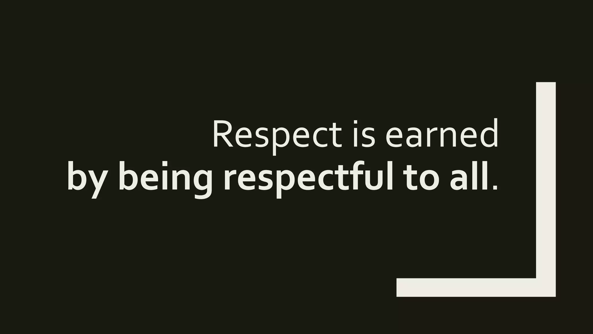 Respect is earned
by being respectful to all.
 