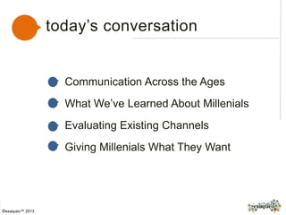 today’s conversation
Communication Across the Ages
What We’ve Learned About Millenials
Evaluating Existing Channels
Giving Millenials What They Want
©exaqueo™ 2013
 