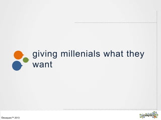 ©exaqueo™ 2013
giving millenials what they
want
 