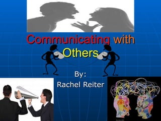 Communicating   with   Others By: Rachel Reiter 