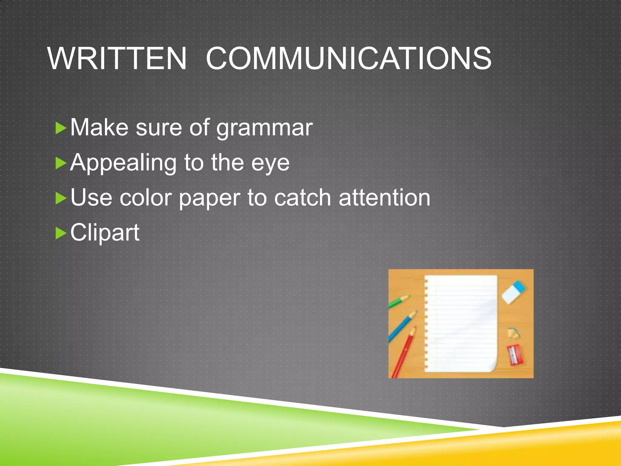 WRITTEN COMMUNICATIONS

Make sure of grammar
Appealing to the eye
Use color paper to catch attention
Clipart
 