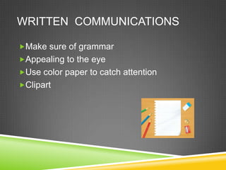 WRITTEN COMMUNICATIONS

Make sure of grammar
Appealing to the eye
Use color paper to catch attention
Clipart
 