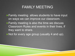 FAMILY MEETING

Family meeting allows students to have input
 on ways we can improve our classroom.
Family meeting is also the time we discuss
 Classroom Rules and events in their lives, if
 they want to share.
Not for every age group (usually 4 and up).
 