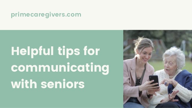 primecaregivers.com
Helpful tips for
communicating
with seniors
 