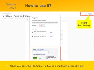 Google
                      How to use it?
   Drive

§  Step 4. Save and Share

                                                                          Click!
                                                                        For Saving




   §    When you save the file, Share via link or e-mail (Any account is ok)
 