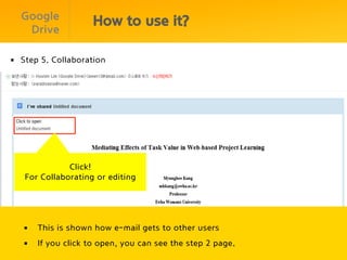 Google
                       How to use it?
   Drive

§  Step 5. Collaboration




              Click!
   For Collaborating or editing




   §    This is shown how e-mail gets to other users
   §    If you click to open, you can see the step 2 page.
 