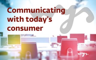 Communicating 
with today’s 
consumer 
 