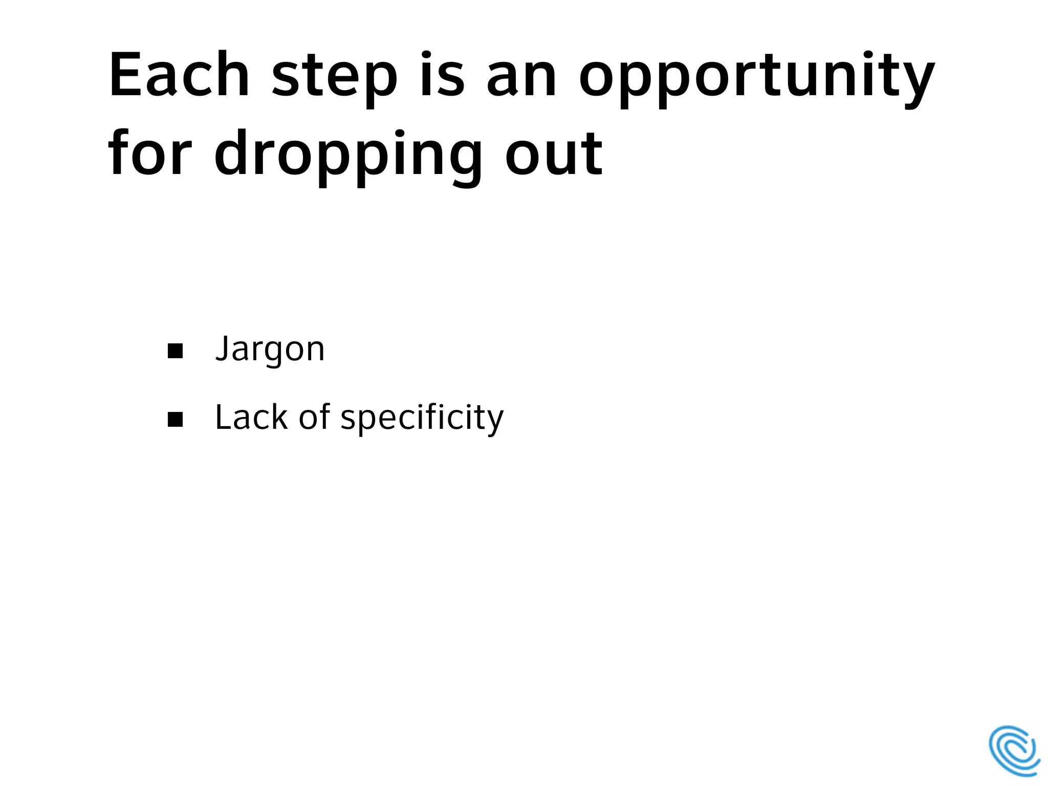 Jargon
Lack of specificity
Each step is an opportunity
for dropping out
 