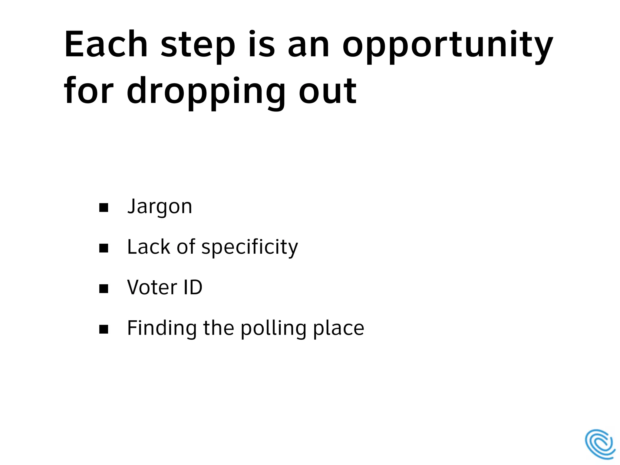 Jargon
Lack of specificity
Voter ID
Finding the polling place
Each step is an opportunity
for dropping out
 