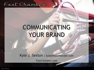COMMUNICATING YOUR BRAND Kyle J. Sexton  | kyle@fastchamber.com FastChamber.com 