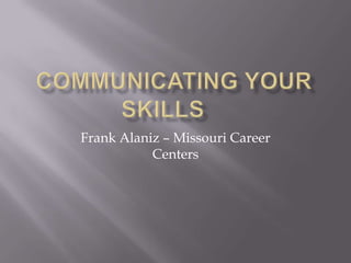 Communicating your Skills	 Frank Alaniz – Missouri Career Centers 