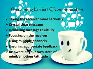 Overcoming barriers Of communication
11
 Taking the receiver more seriously
 Crystal clear message
 Delivering messages...