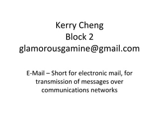 Kerry Cheng Block 2 [email_address] E-Mail – Short for electronic mail, for transmission of messages over communications networks 