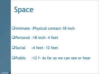 Space Intimate :Physical contact-18 inch  Personal :18 inch- 4 feet Social :4 feet- 12 feet Public :12 f- As far as we can see or hear 