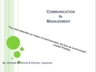 COMMUNICATION
                                      IN
                                 MANAGEMENT




By: Amanda McGinnis & Cherise Lawrence
 