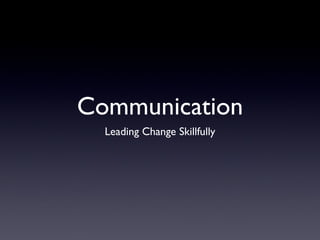 Communication
  Leading Change Skillfully
 