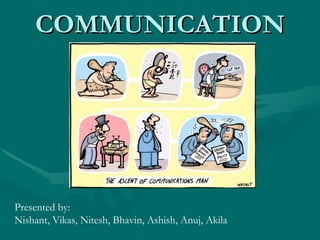 COMMUNICATION Presented by: Nishant, Vikas, Nitesh, Bhavin, Ashish, Anuj, Akila 