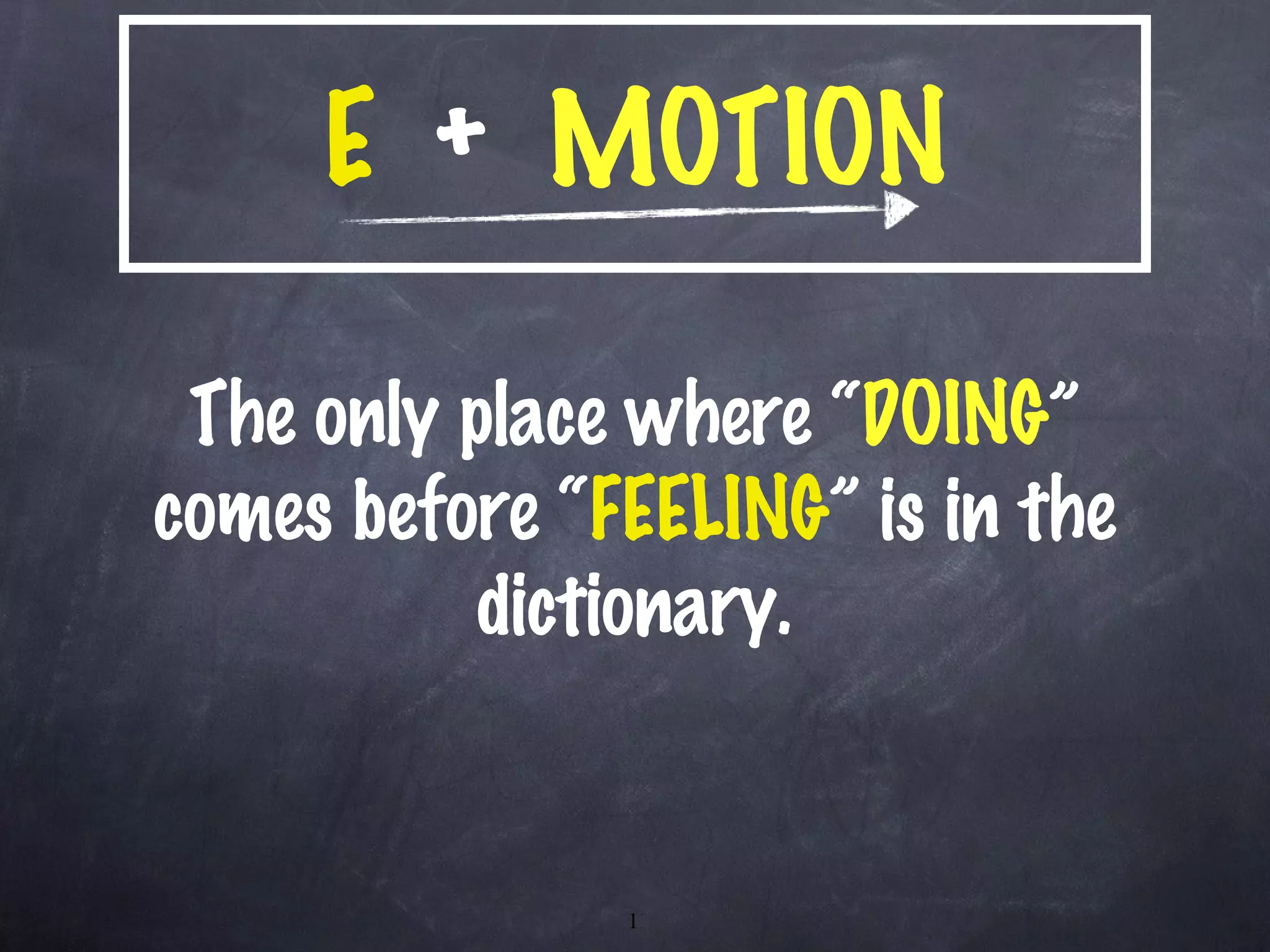 E   +  MOTION The only place where “ DOING ” comes before “ FEELING ” is in the dictionary. 