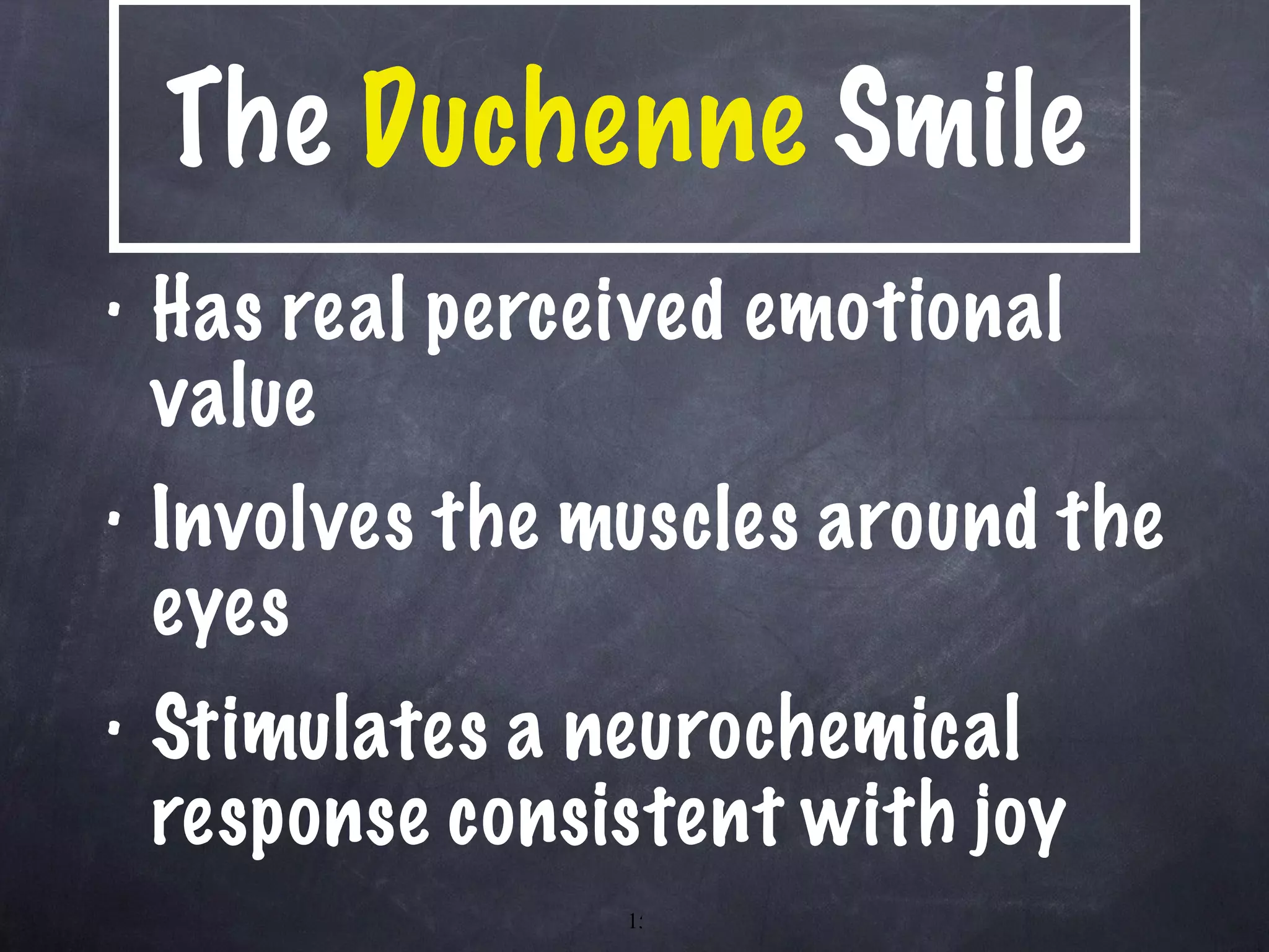 The  Duchenne  Smile Has real perceived emotional value Involves the muscles around the eyes Stimulates a neurochemical response consistent with joy 