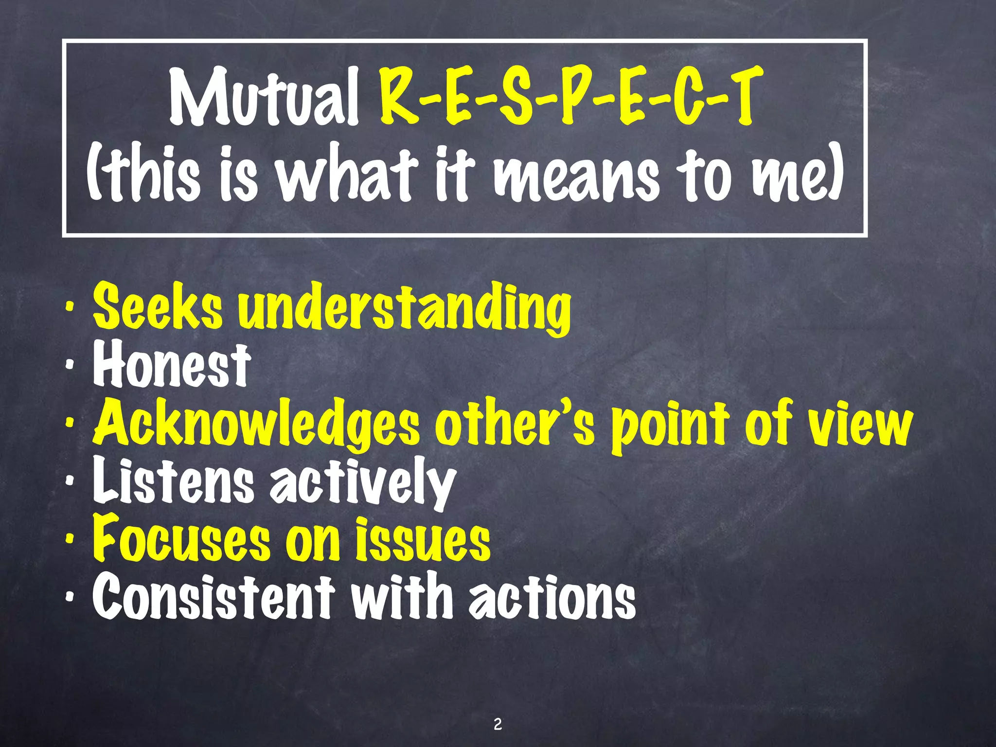 Mutual  R-E-S-P-E-C-T (this is what it means to me) Seeks understanding Honest Acknowledges other’s point of view Listens actively Focuses on issues Consistent with actions 