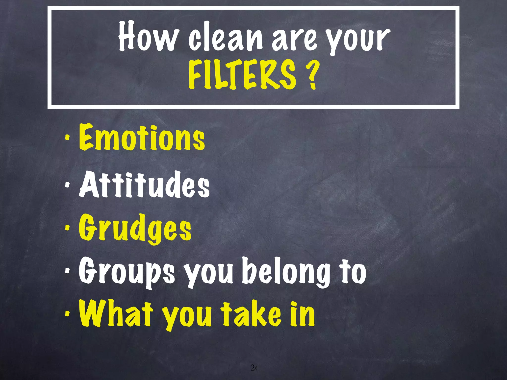 How clean are your  FILTERS ? Emotions Attitudes Grudges Groups you belong to What you take in 