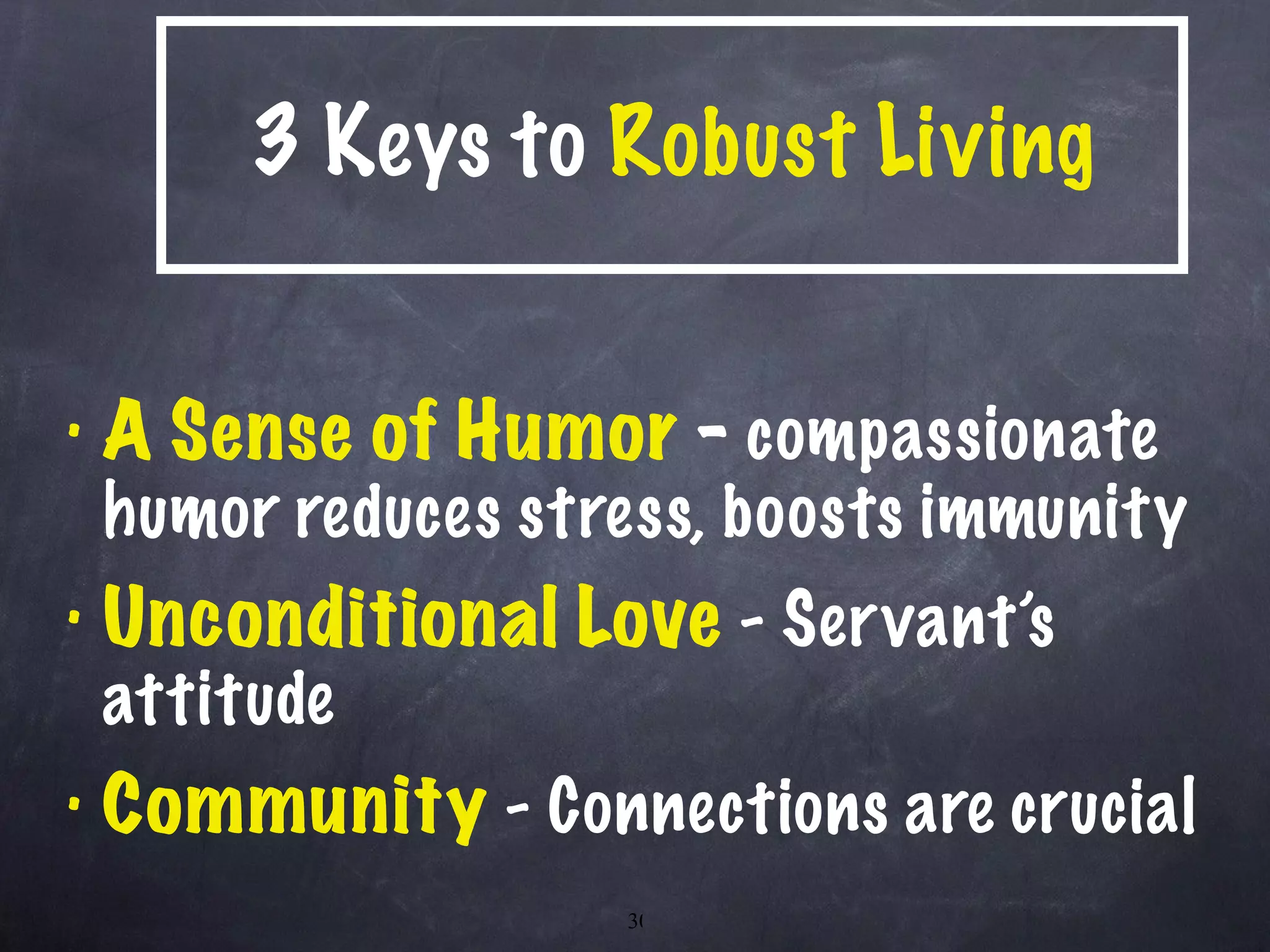 3 Keys to  Robust   Living A Sense of Humor  -  compassionate humor reduces stress, boosts immunity Unconditional Love  - Servant’s attitude Community  - Connections are crucial 