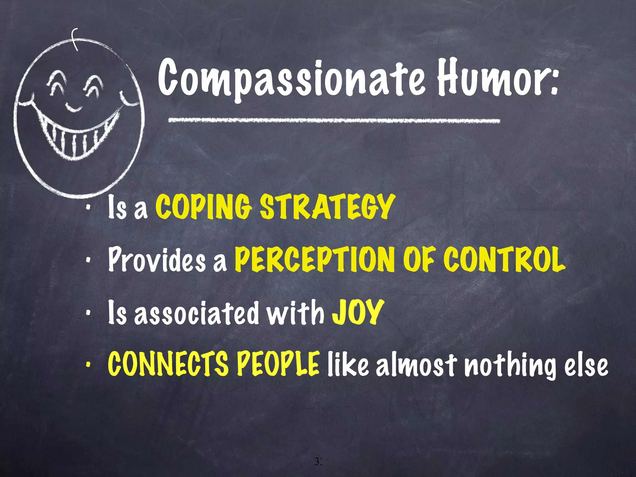 Compassionate Humor: Is a  COPING STRATEGY Provides a  PERCEPTION OF CONTROL Is associated with  JOY CONNECTS PEOPLE  like almost nothing else 