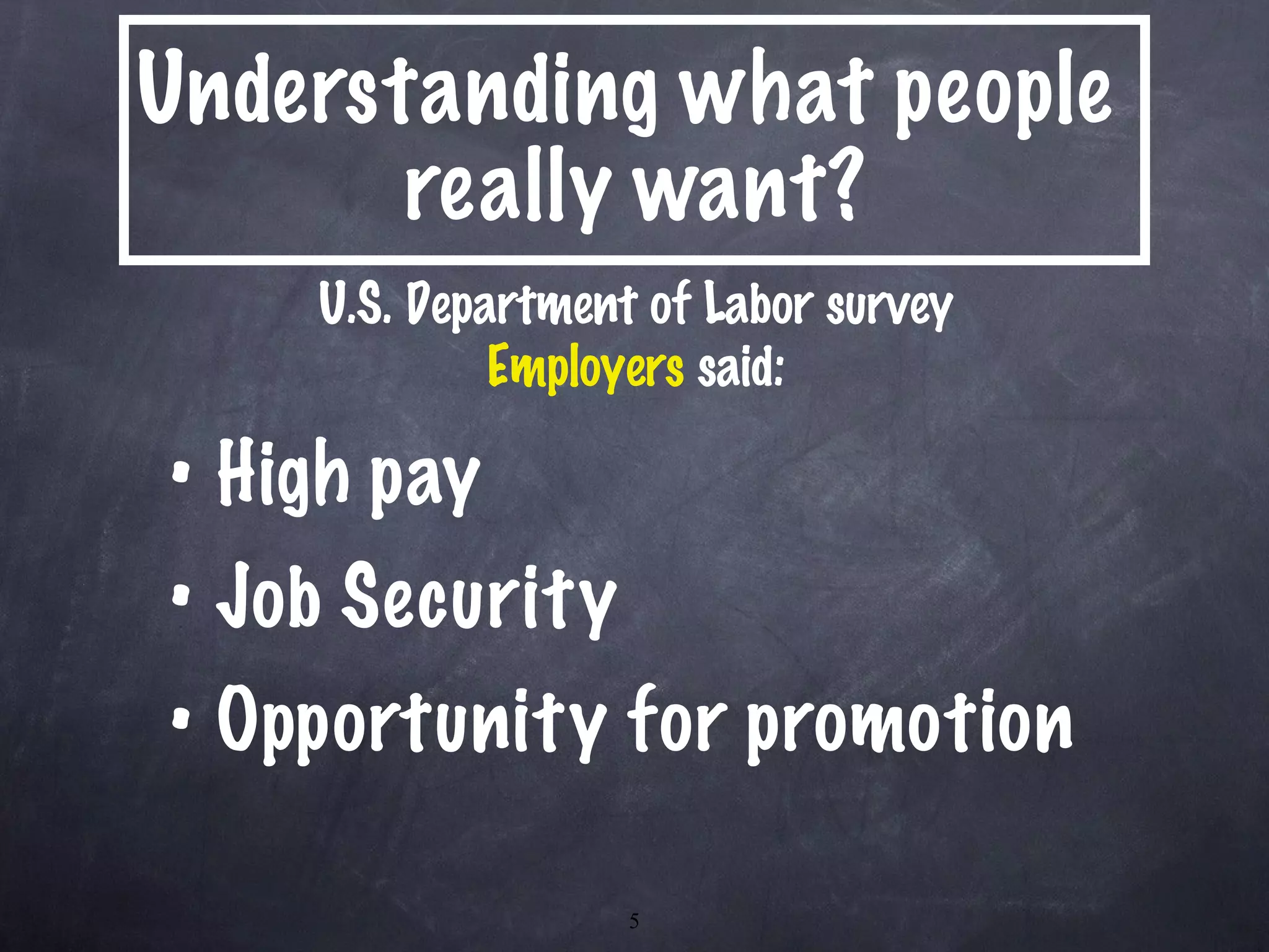 Understanding what people  really want? High pay Job Security Opportunity for promotion U.S. Department of Labor survey Employers  said: 