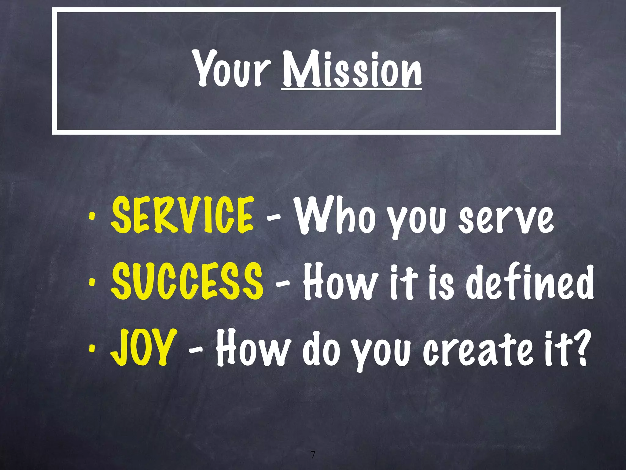 Your  Mission SERVICE  - Who you serve SUCCESS  - How it is defined JOY  - How do you create it? 