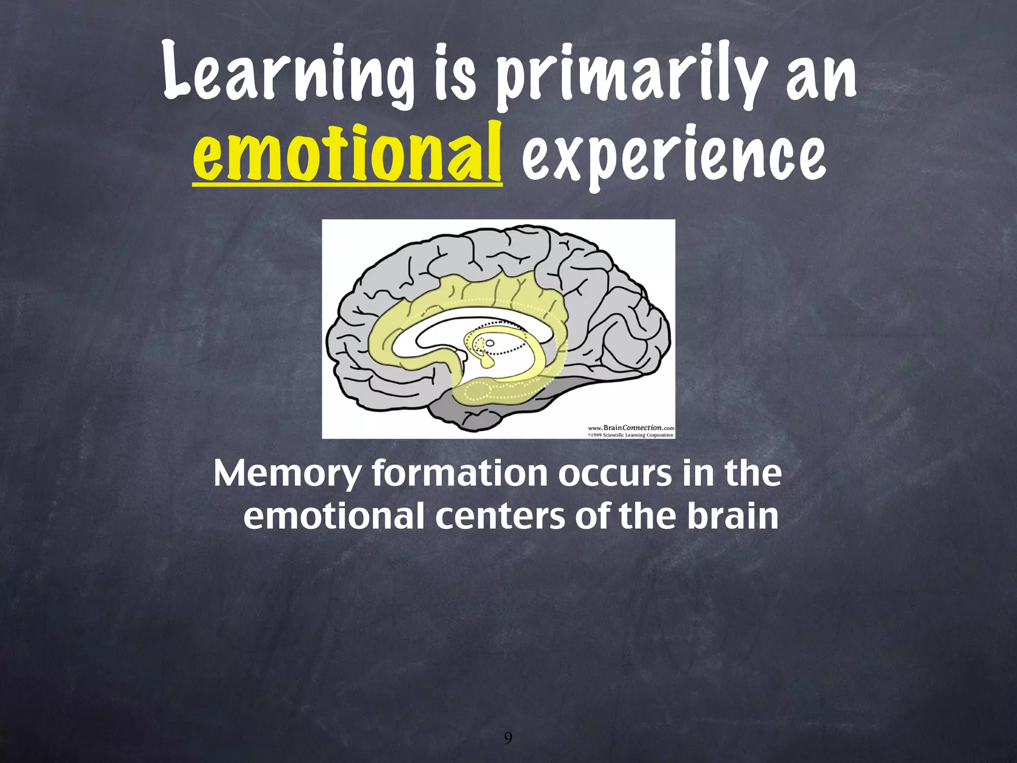 Learning is primarily an  emotional  experience Memory formation occurs in the emotional centers of the brain 