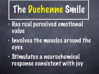 The  Duchenne  Smile Has real perceived emotional value Involves the muscles around the eyes Stimulates a neurochemical response consistent with joy 