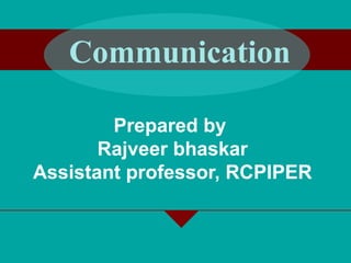 Prepared by
Rajveer bhaskar
Assistant professor, RCPIPER
Communication
 