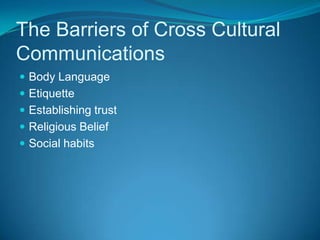 The Barriers of Cross Cultural CommunicationsBody LanguageEtiquetteEstablishing trustReligious BeliefSocial habits