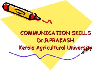 COMMUNICATION SKILLS Dr.R.PRAKASH Kerala Agricultural University 