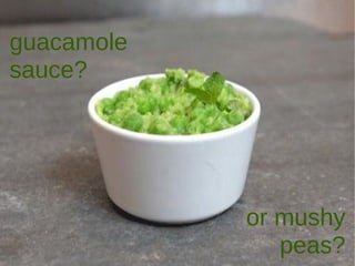 guacamole sauce? or mushy peas? 