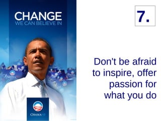 7. Don't be afraid to inspire, offer passion for what you do 7. 
