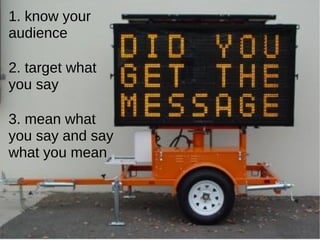 1. know your audience 2. target what you say 3. mean what you say and say what you mean 