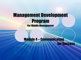 Management Development Program For Middle Management Module 4 – Communicating  for Success 
