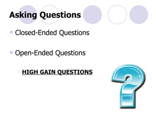 Asking Questions Closed-Ended Questions Open-Ended Questions HIGH GAIN QUESTIONS 