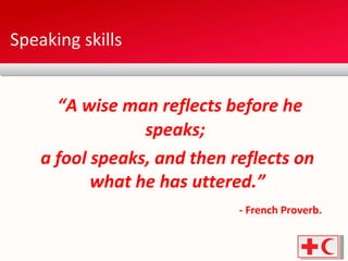 Speaking skills “ A wise man reflects before he speaks;  a fool speaks, and then reflects on what he has uttered.” - French Proverb. 