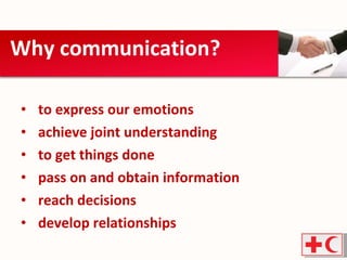 to express our emotions achieve joint understanding to get things done pass on and obtain information reach decisions develop relationships Why communication? 