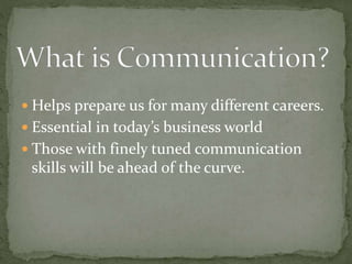  Helps prepare us for many different careers.
 Essential in today’s business world
 Those with finely tuned communication
skills will be ahead of the curve.
 