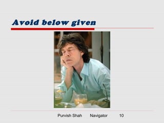 Purvish Shah Navigator 10
Avoid below given
 