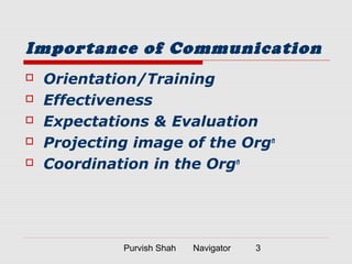 Purvish Shah Navigator 3
Importance of Communication
 Orientation/Training
 Effectiveness
 Expectations & Evaluation
 Projecting image of the Orgn
 Coordination in the Orgn
 