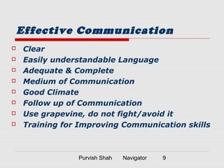 Purvish Shah Navigator 9
Effective Communication
 Clear
 Easily understandable Language
 Adequate & Complete
 Medium of Communication
 Good Climate
 Follow up of Communication
 Use grapevine, do not fight/avoid it
 Training for Improving Communication skills
 