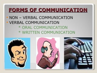 FORMS OF COMMUNICATION NON – VERBAL COMMUNICATION  VERBAL COMMUNICATION  * ORAL COMMUNICATION  * WRITTEN COMMUNICATION  